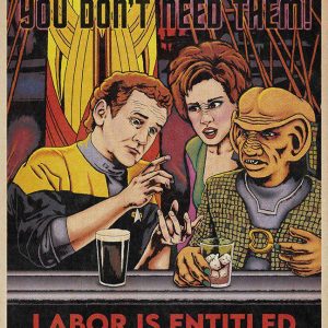 A homage by Will Burrows to the Ricardian Socialism motto: "The boss needs you, you don't need them -- Labor is entitled to all it creates". The image shows Quark, O'Brian, and Leeta discussing this while sharing a drink in the bar. The poster pays homage to the poster circa 1968 with the same phrase.
